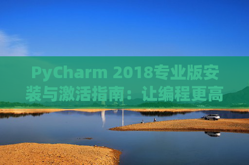 PyCharm 2018专业版安装与激活指南：让编程更高效